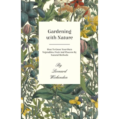 Gardening with Nature - How to Grow Your Own Vegetables, Fruit and Flowers by Natural Methods - Paperback