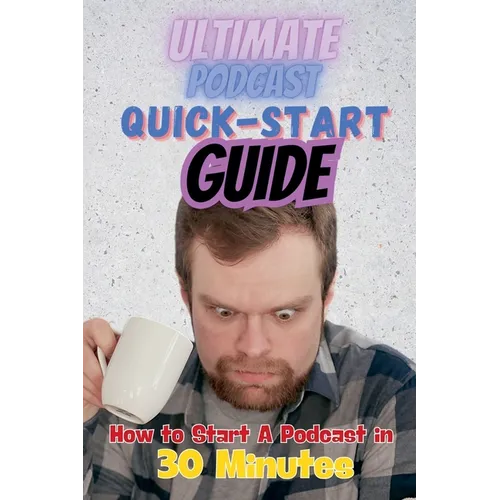 The Ultimate Podcast Quick-Start Guide: How to Start a Podcast in 30 Minutes