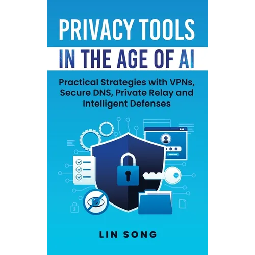 Privacy Tools in the Age of AI: Practical Strategies with VPNs, Secure DNS, Private Relay and Intelligent Defenses - Hardcover