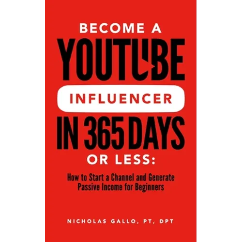 Become a YouTube Influencer in 365 Days or Less: How to Start a Channel and Generate Passive Income for Beginners - Paperback