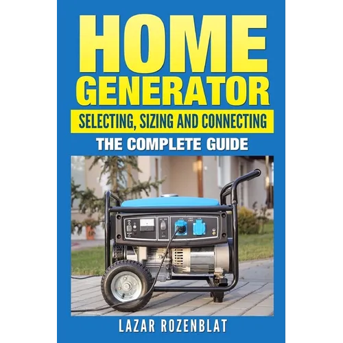 Home Generator: Selecting, Sizing And Connecting: The Complete Guide - Paperback