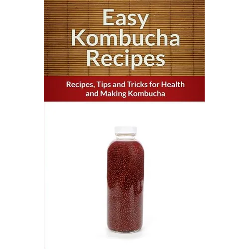 Easy Kombucha Recipes: Recipes, Tips and Tricks for Health and Making Kombucha - Paperback