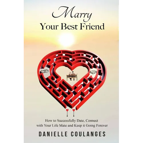 Marry Your Best Friend: How to Successfully Date, Connect with Your Life Mate and Keep it Going Forever - Paperback