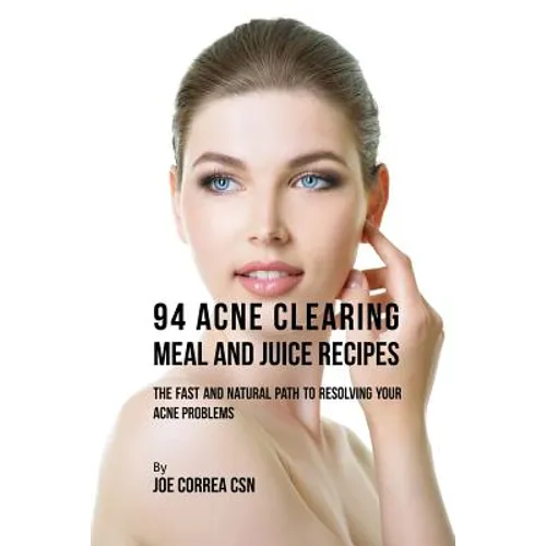 94 Acne Clearing Meal and Juice Recipes: The Fast and Natural Path to Resolving Your Acne Problems - Paperback