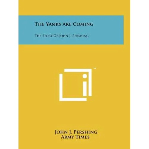 The Yanks Are Coming: The Story Of John J. Pershing - Paperback