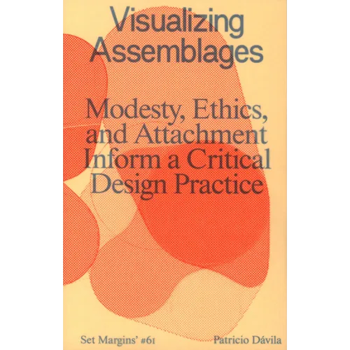 Visualizing Assemblages: Modesty, Ethics, and Attachment Inform a Critical Design Practice - Paperback