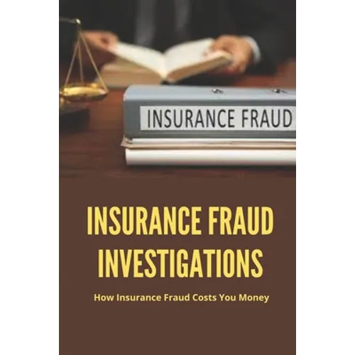 Insurance Fraud Investigations: How Insurance Fraud Costs You Money: Insurance Fraud Cases - Paperback