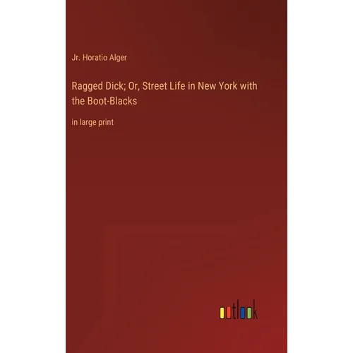 Ragged Dick; Or, Street Life in New York with the Boot-Blacks: in large print - Hardcover