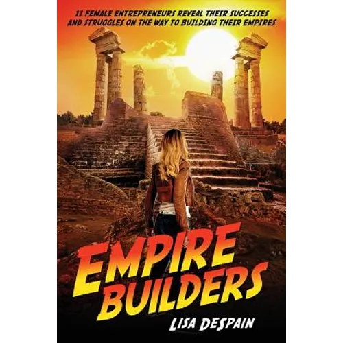 Empire Builders: 11 Women Entrepreneurs Reveal Their Successes and Struggles on the Way to Building Their Empires - Paperback