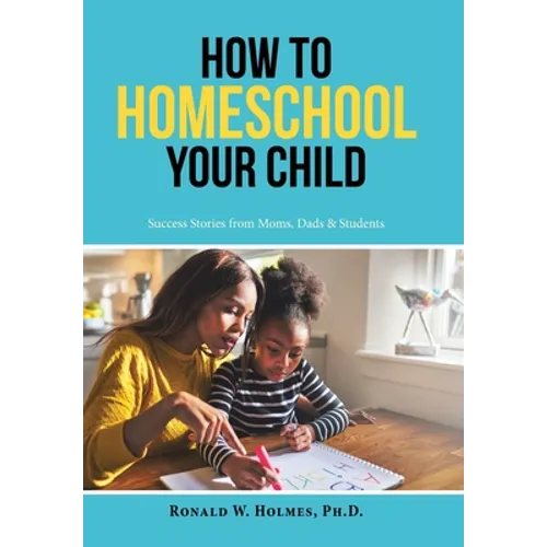 How to Homeschool Your Child: Success Stories from Moms, Dads & Students - Hardcover