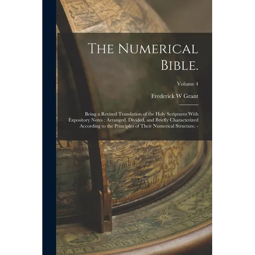 The Numerical Bible.: Being a Revised Translation of the Holy Scriptures With Expository Notes: Arranged, Divided, and Briefly Characterized - Paperback