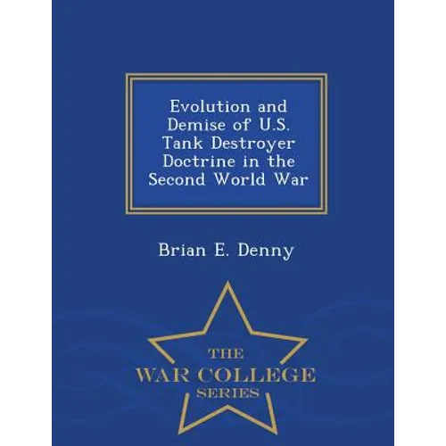 Evolution and Demise of U.S. Tank Destroyer Doctrine in the Second World War - War College Series - Paperback
