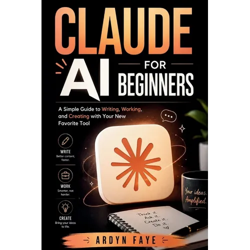 Claude Ai for Beginners: A Simple Guide to Writing, Working, and Creating with Your New Favorite Tool - Paperback
