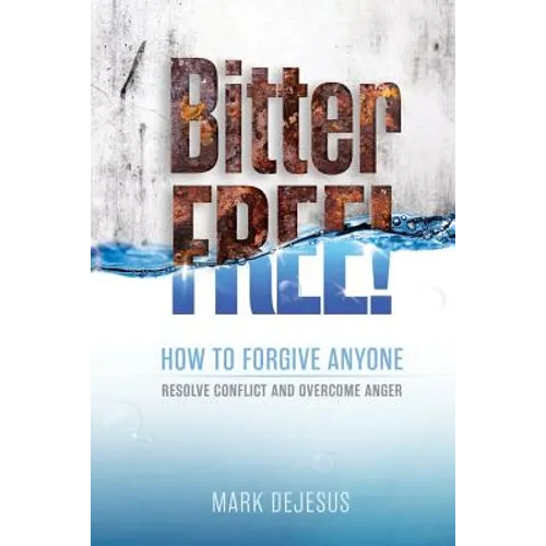 Bitter Free!: How to Forgive Anyone, Resolve Conflict and Overcome Anger - Paperback