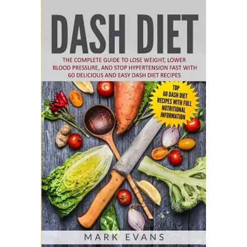 DASH Diet: The Complete Guide to Lose Weight, Lower Blood Pressure, and Stop Hypertension Fast With 60 Delicious and Easy DASH Diet Recipes - Paperback