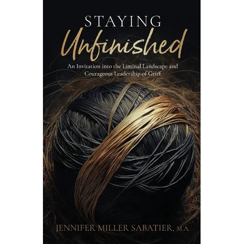 Staying Unfinished: An Invitation into the Liminal Landscape and Courageous Leadership of Grief - Paperback