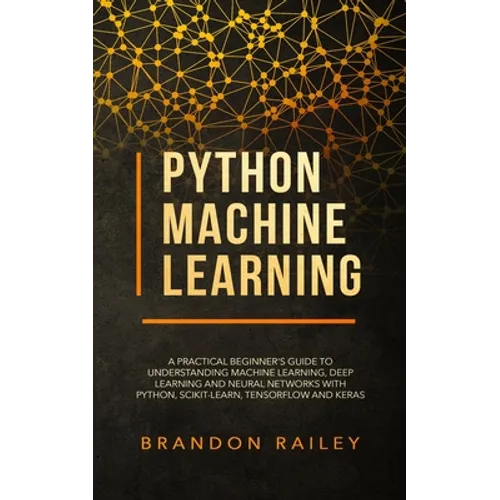 Python Machine Learning: A Practical Beginner's Guide for Understanding Machine Learning, Deep Learning and Neural Networks with Python, Scikit
