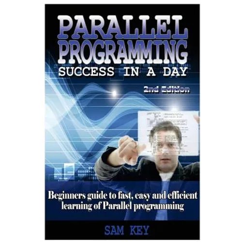 Parallel Programming Success in a Day: Beginners' Guide to Fast, Easy, and Efficient Learning of Parallel Programming - Paperback