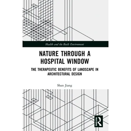Nature through a Hospital Window: The Therapeutic Benefits of Landscape in Architectural Design - Paperback
