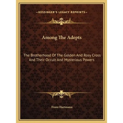 Among The Adepts: The Brotherhood Of The Golden And Rosy Cross And Their Occult And Mysterious Powers - Hardcover