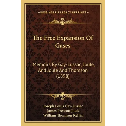 The Free Expansion Of Gases: Memoirs By Gay-Lussac, Joule, And Joule And Thomson (1898) - Paperback