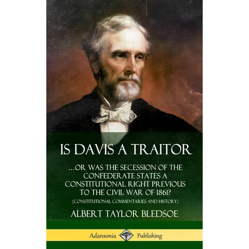 Is Davis a Traitor: ...Or Was the Secession of the Confederate States a Constitutional Right Previous to the Civil War of 1861? (Constitutional Commen - Hardcover