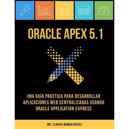 Oracle APEX 5.1: Una guía práctica para desarrollar aplicaciones web centralizadas usando Oracle Application Express - Paperback