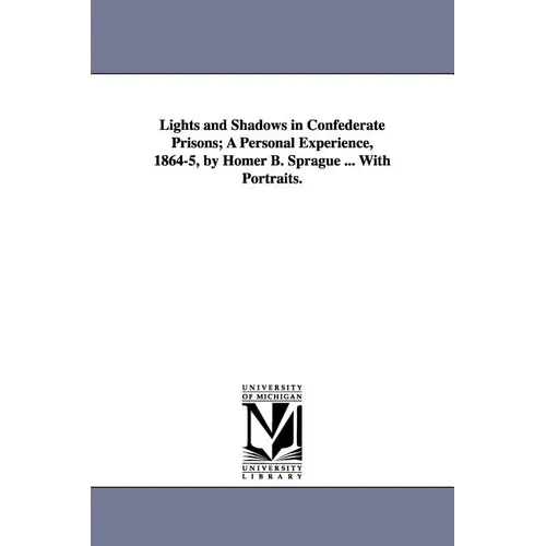 Lights and Shadows in Confederate Prisons; A Personal Experience, 1864-5, by Homer B. Sprague ... with Portraits. - Paperback