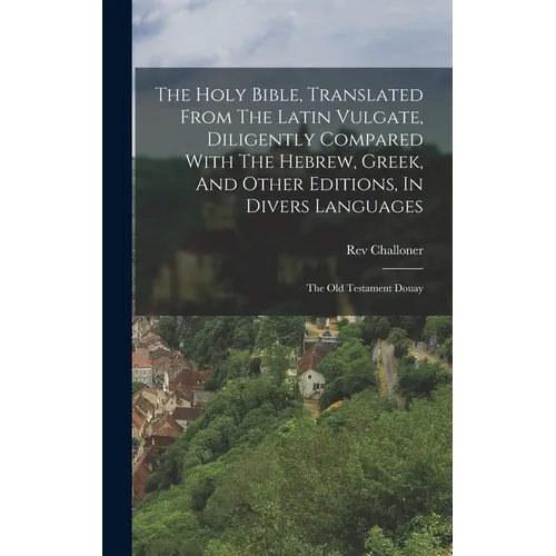 The Holy Bible, Translated From The Latin Vulgate, Diligently Compared With The Hebrew, Greek, And Other Editions, In Divers Languages: The Old Testam - Hardcover