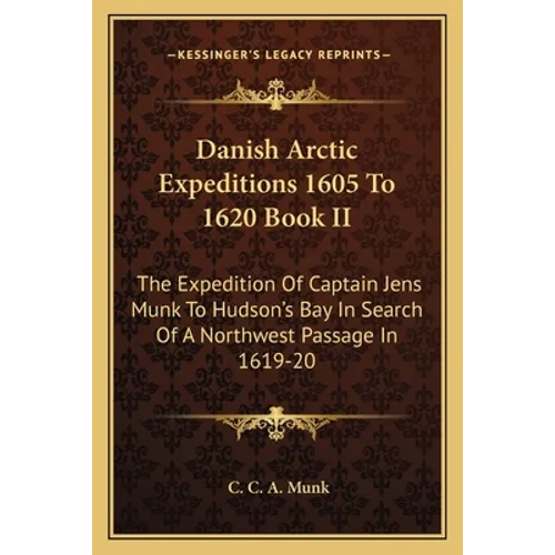 Danish Arctic Expeditions 1605 To 1620 Book II: The Expedition Of Captain Jens Munk To Hudson's Bay In Search Of A Northwest Passage In 1619-20 - Paperback