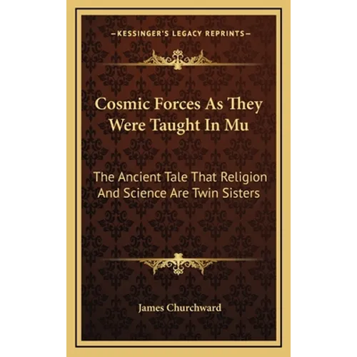Cosmic Forces As They Were Taught In Mu: The Ancient Tale That Religion And Science Are Twin Sisters - Hardcover