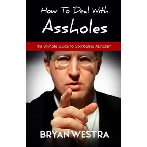 How To Deal With Assholes: The Ultimate Guide To Combating Assholism - Paperback