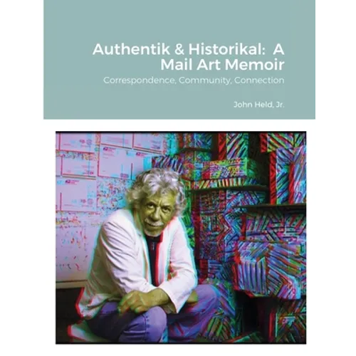 Authentik & Historikal: A Mail Art Memoir: Correspondence, Community, Connection