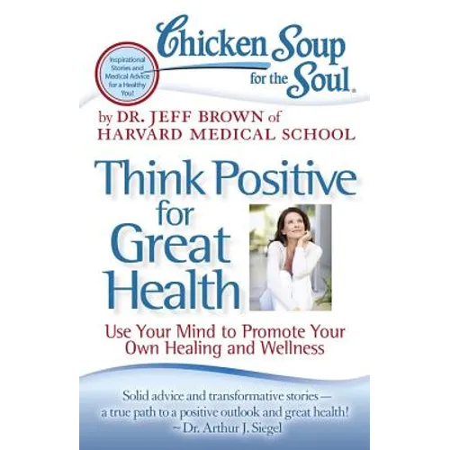 Chicken Soup for the Soul: Think Positive for Great Health: Use Your Mind to Promote Your Own Healing and Wellness - Paperback