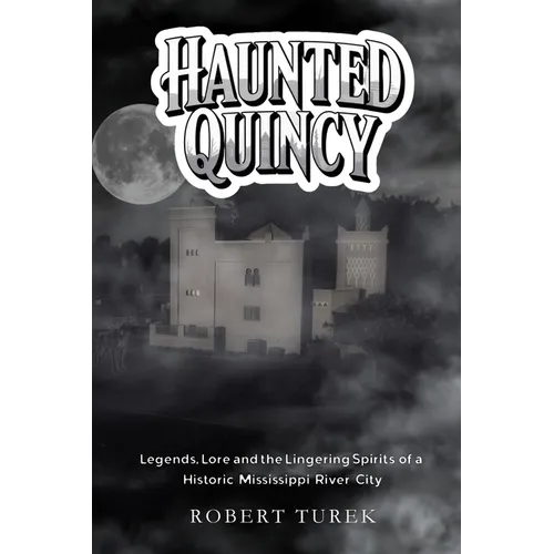 Haunted Quincy: Tales of the Legends, Lore and the Lingering Spirits of a Historic Mississippi River City - Paperback