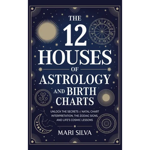 The 12 Houses of Astrology and Birth Charts: Unlock the Secrets of Natal Chart Interpretation, the Zodiac Signs, and Life's Cosmic Lessons - Hardcover