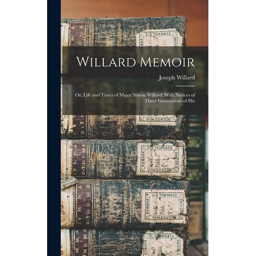 Willard Memoir; or, Life and Times of Major Simon Willard; With Notices of Three Generations of His - Hardcover