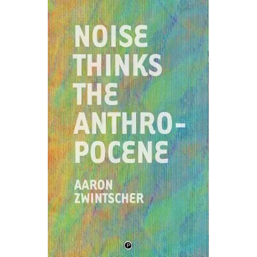 Noise Thinks the Anthropocene: An Experiment in Noise Poetics - Paperback