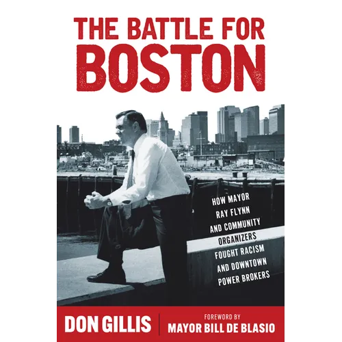 The Battle for Boston: How Mayor Ray Flynn and Community Organizers Fought Racism and Downtown Power Brokers - Hardcover