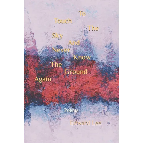 To Touch The Sky And Never Know The Ground Again: Poems - Paperback