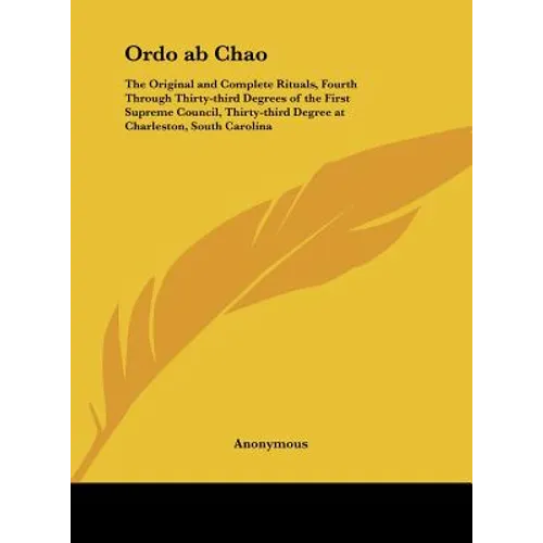 Ordo ab Chao: The Original and Complete Rituals, Fourth Through Thirty-third Degrees of the First Supreme Council, Thirty-third Degr - Hardcover