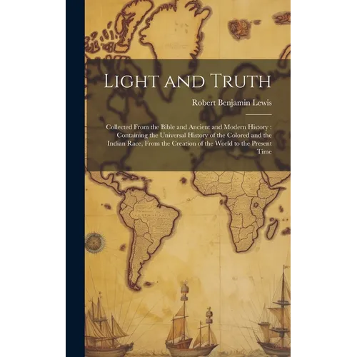 Light and Truth: Collected From the Bible and Ancient and Modern History: Containing the Universal History of the Colored and the India
