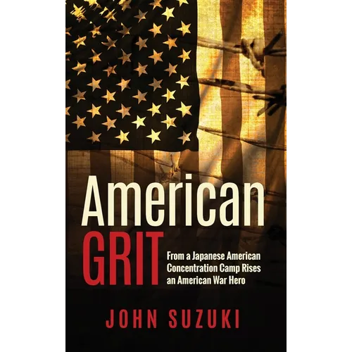 American Grit: From a Japanese American Concentration Camp Rises an American War Hero