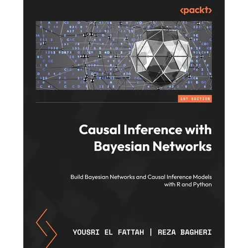 Causal Inference with Bayesian Networks: Build Bayesian Networks and Causal Inference Models with R and Python - Paperback