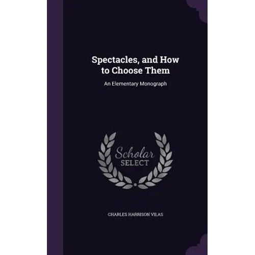 Spectacles, and How to Choose Them: An Elementary Monograph - Hardcover