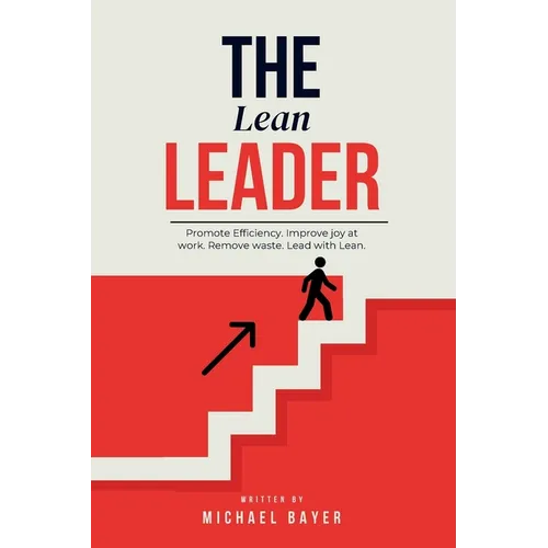 The Lean Leader: Promote efficiency. Improve joy at work. Empower your team. Remove Waste. Lead with Lean. - Paperback