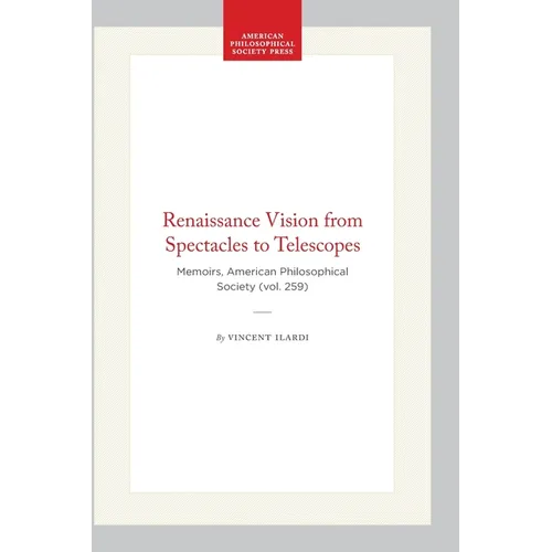 Renaissance Vision from Spectacles to Telescopes: Memoirs, American Philosophical Society (Vol. 259)