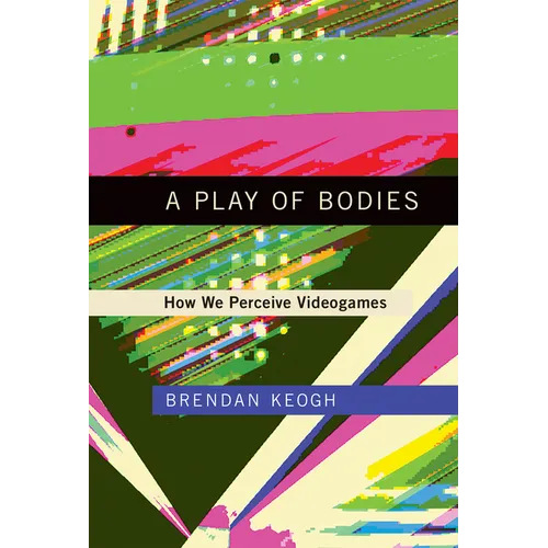 A Play of Bodies: How We Perceive Videogames - Paperback