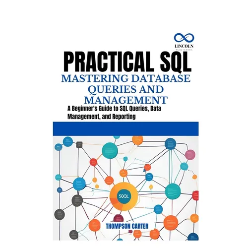 Practical SQL Mastering Database Queries and Management: A Beginner's Guide to SQL Queries, Data Management, and Reporting - Paperback