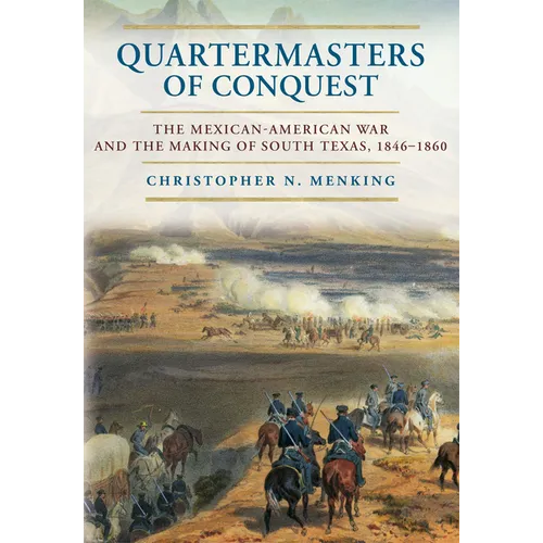 Quartermasters of Conquest: The Mexican-American War and the Making of South Texas, 1846-1860 - Hardcover